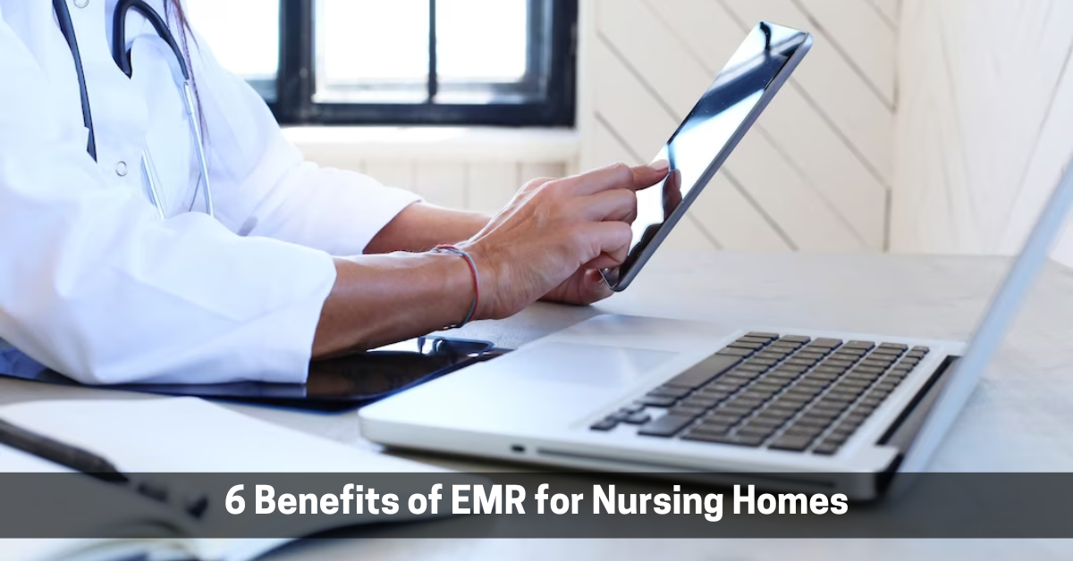 6 Benefits of EMR for Nursing Homes