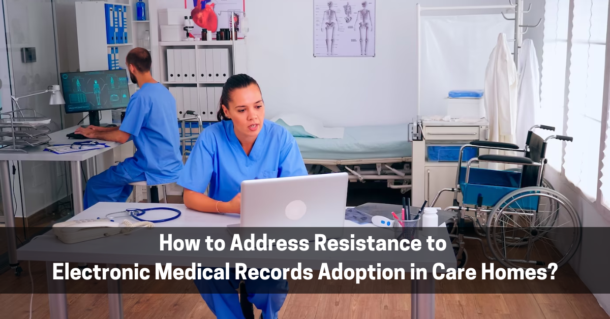 How to Address Resistance to Electronic Medical Records Adoption in Care Homes?