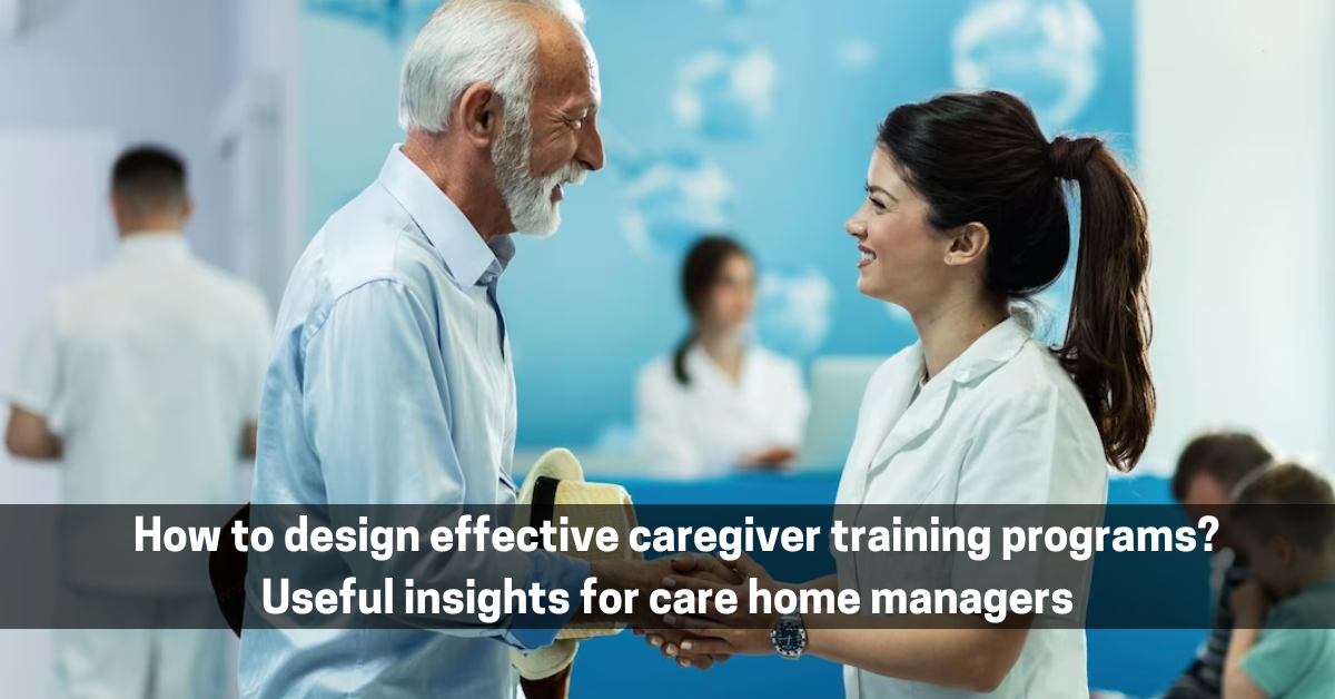 How to design effective caregiver training programs Useful insights for care home managers