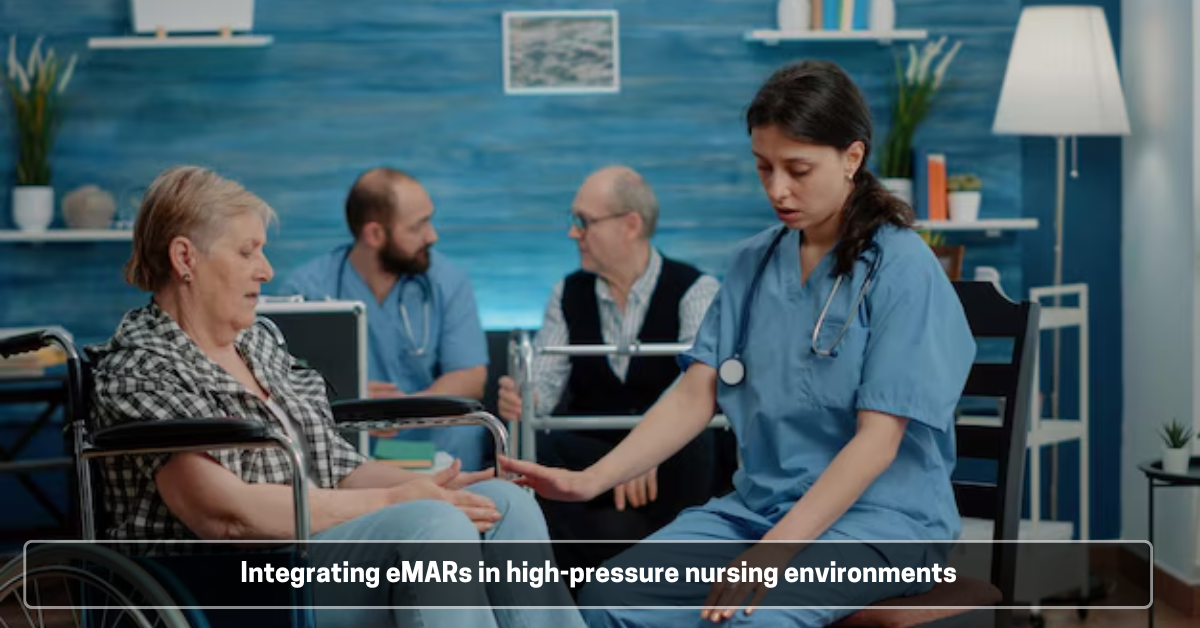 Integrating eMARs in high-pressure nursing environments