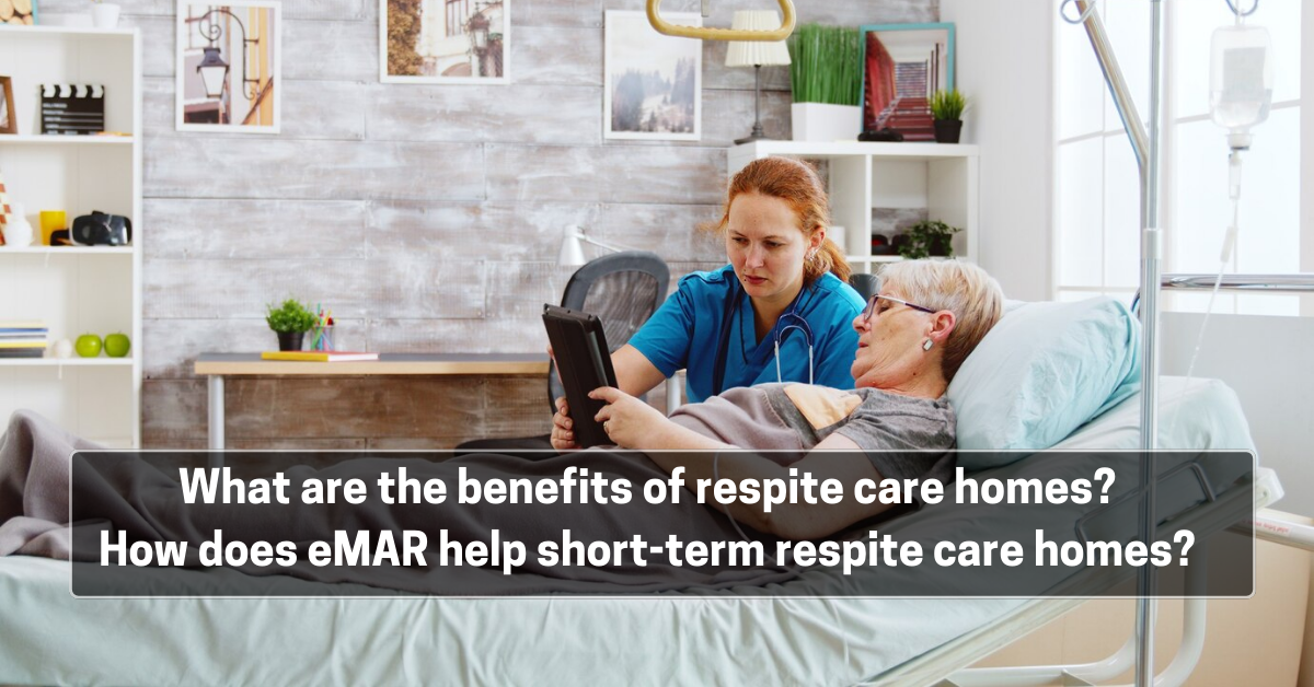 What are the benefits of respite care homes? How does eMAR help short-term respite care homes?